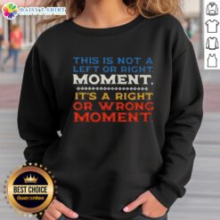 Cozy sweatshirt featuring 'This Is Not A Left Or Right Moment, It's A Right Or Wrong Moment' text for thoughtful fashion.