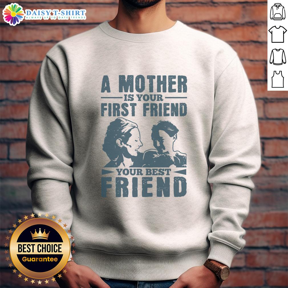 Alt Text: Cozy 'A Mother Is Your First Friend, Your Best Friend' sweatshirt in soft fabric, perfect for moms who cherish friendship.
