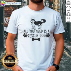 Alt Text: Official All You Need Is A Rescue Dog T-Shirt featuring a playful design celebrating rescue dogs and pet adoption.
