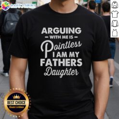 Official Arguing With Me Is Pointless Fathers Daughter T-Shirt design featuring bold text and a stylish graphic.
