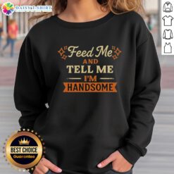 Official Feed Me And Tell Me I'm Handsome Vintage Sweatshirt in a stylish, casual setting, showcasing its unique design.