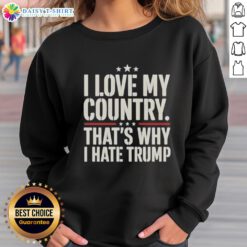 Alt Text: Official I Love My Country That's Why I Hate Trump Sweatshirt featuring bold text design on a cozy fabric.
