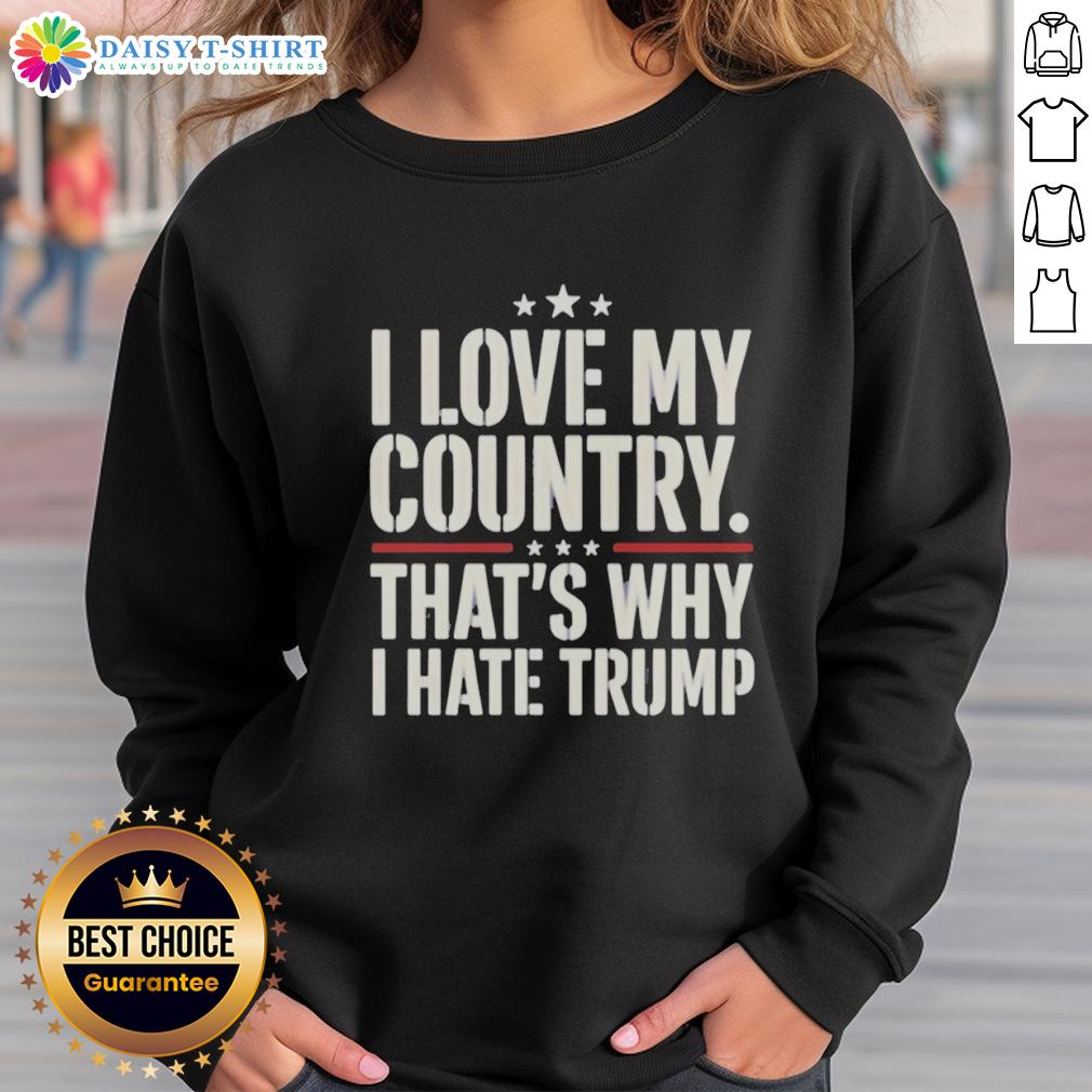 Alt Text: Official I Love My Country That's Why I Hate Trump Sweatshirt featuring bold text design on a cozy fabric.