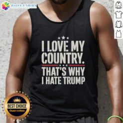 Alt Text: Official I Love My Country That's Why I Hate Trump tank top featuring bold text design for patriotic protest.
