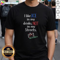 Alt Text: Original I Like Ice In My Drinks Not In My Streets No Kings T-Shirt showcasing a unique, eye-catching design.
