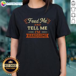 Pretty Feed Me And Tell Me I'm Handsome Ladies Tee featuring playful text on a stylish t-shirt for women.