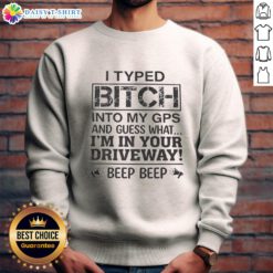 Top I Typed B*tch Into My GPS Sweatshirt featuring bold text, perfect for casual streetwear and humor lovers.