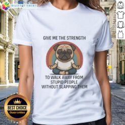 Funny ladies' tee featuring a pug and the phrase 'Give Me The Strength To Walk Away From Stupid People'.