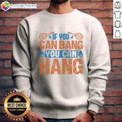 Top Tennis 'If You Can Bang, You Can Hang' sweatshirt featuring a stylish design for tennis enthusiasts and athletes.
