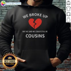 Alt Text: Cozy 'Top We Broke Up But He Said We Could Still Be Cousins' hoodie in soft fabric, perfect for casual wear and humor.