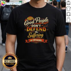 Vintage t-shirt featuring 'Good People Dont Defend The Suffering Of Others' slogan, perfect for social justice advocates.