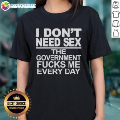 Alt Text: Awesome I Don't Need Sex The Government Fucks Me Every Day Ladies Tee - humorous graphic t-shirt for women.