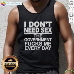 Alt Text: Awesome tank top featuring 'I Don't Need Sex, The Government Fucks Me Every Day' graphic design, perfect for statement wear.