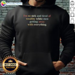 Awesome hoodie with the phrase 'I'm So Sick and Tired of Wealthy White Men Getting Away with Everything' in bold print.
