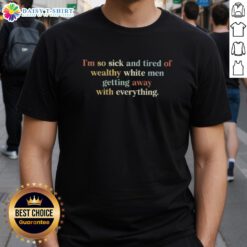 Alt Text: Awesome I'M So Sick And Tired Of Wealthy White Men Getting Away With Everything T-Shirt design featuring bold text.