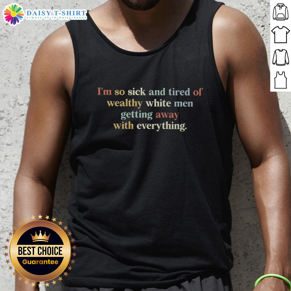 Awesome tank top with 'I'm So Sick and Tired of Wealthy White Men Getting Away With Everything' graphic design.