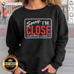 Awesome Sorry I'm Close to Fcking Losing It Sweatshirt in casual style, perfect for expressing your feelings and comfort.