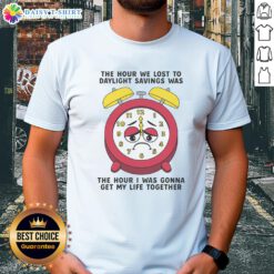 Alt Text: Awesome t-shirt featuring 'The Hour We Lost To Daylight Savings Was The Hour I Was Gonna Get My Life Together' design.