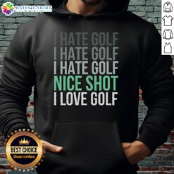 Golfer wearing 'Good I Hate Golf Nice Shot I Love Golf' hoodie, showcasing passion for golf while on the course.