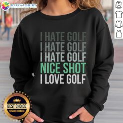 Person wearing 'Good I Hate Golf Nice Shot I Love Golf' sweatshirt, showcasing a fun take on golfing apparel.