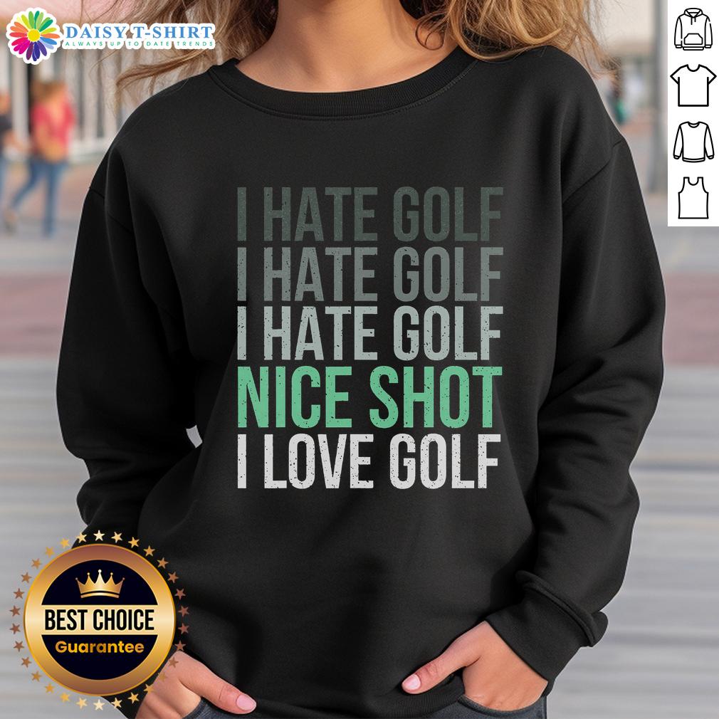 Person wearing 'Good I Hate Golf Nice Shot I Love Golf' sweatshirt, showcasing a fun take on golfing apparel.