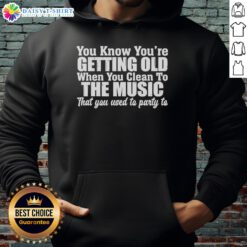 Good you know you're getting old hoodie featuring a fun design about cleaning to party music - perfect for nostalgia lovers.