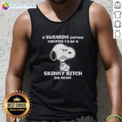Hot Grumpy Snoopy tank top with the phrase 'If swearing burned calories, I'd be a skinny bitch by now' design.