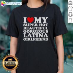 Hot I Love My Super Hot Beautiful Gorgeous Latina Girlfriend Ladies Tee featuring vibrant design and stylish fit.
