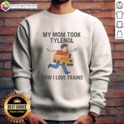 Alt Text: Original My Mom Took Tylenol Now I Love Trains sweatshirt featuring a quirky design and colorful graphics.