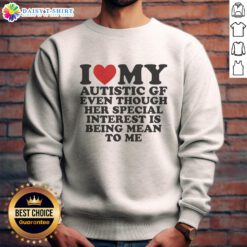 Awesome 'I Heart My Autistic GF' sweatshirt, humorously showcasing love despite her unique interests.
