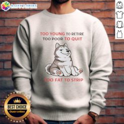 Alt Text: Husky sweatshirt with 'Too Young to Retire, Too Poor to Quit, Too Fat to Strip' slogan, perfect for casual wear.