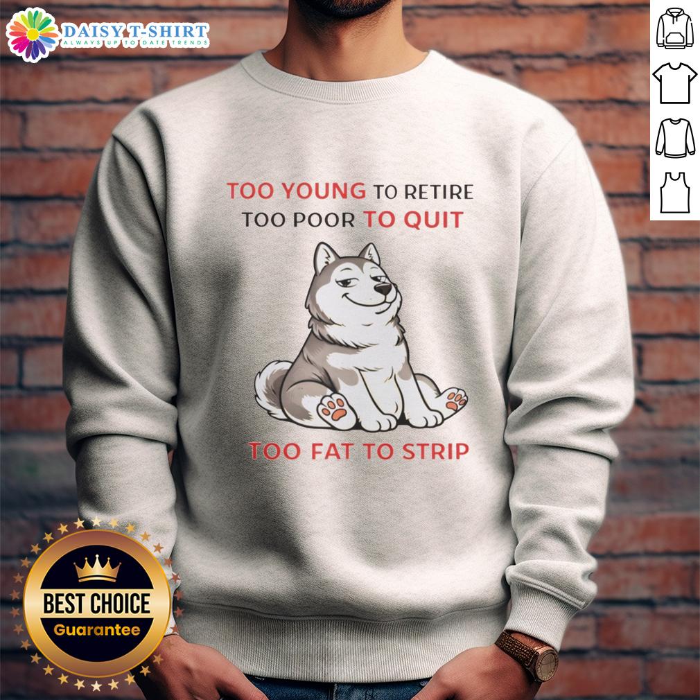 Alt Text: Husky sweatshirt with 'Too Young to Retire, Too Poor to Quit, Too Fat to Strip' slogan, perfect for casual wear.