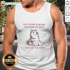 Awesome tank top featuring 'Too Young To Retire, Too Poor To Quit, Too Fat To Strip' design for husky sizes.