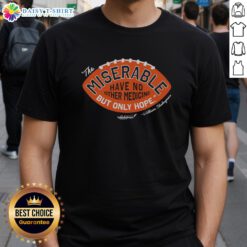 Good Csc The Miserable Have No Medicine But Only Hope T-Shirt featuring a motivational quote design on a stylish tee.