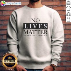 Nice No Lives Matter sweatshirt featuring bold graphic text, perfect for expressing edgy humor and unique style.