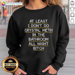 Cozy sweatshirt featuring 'At Least I Don't Do Crystal Meth In The Bathroom All Night' graphic design, perfect for casual wear.