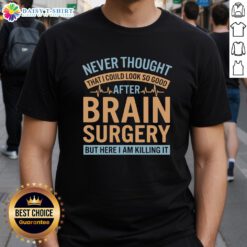 Official Never Thought I Could Look So Good After Brain T-Shirt featuring a stylish design perfect for brain surgery survivors.