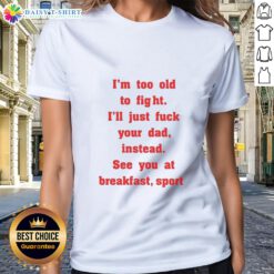 Alt Text: Original Mike Zobel wearing I'm Too Old To Fight, I'll Just Fk Your Dad Instead, See You At Breakfast ladies tee.