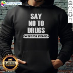 Top Say No To Drugs Except For Steroids Hoodie in black, featuring bold white text on a stylish design.
