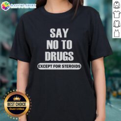 Top Say No To Drugs Except For Steroids Ladies Tee featuring a bold graphic design promoting anti-drug awareness.