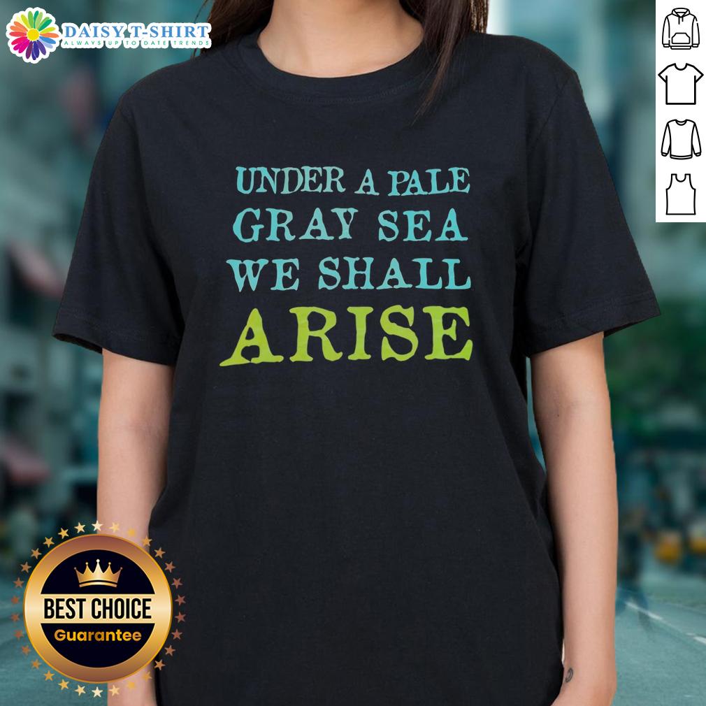 Stylish ladies tee featuring 'Top Under A Pale Gray Sea, We Shall Arise' design, perfect for casual wear.