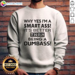 Funny sweatshirt featuring the phrase Why Yes, I'm A Smart Ass, It's Better Than Being A Dumbass in bold lettering.