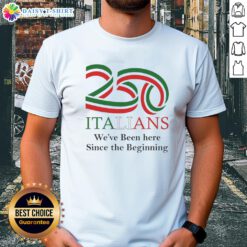 Awesome 250 Italians We've Been Here Since The Beginning T-Shirt design featuring bold text and Italian flag colors.