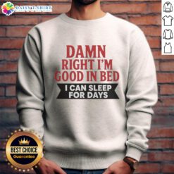 Alt Text: Awesome Damn Right I'm Good in Bed sweatshirt featuring a playful design, perfect for cozy lounging and sleep.