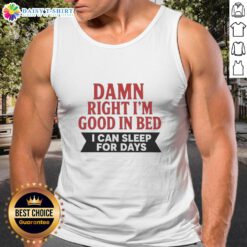 Awesome Damn Right I'm Good In Bed Tank Top featuring humorous sleep-themed graphic design for cozy casual wear.