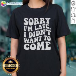 Awesome Sorry I'm Late I Didn't Want to Come Ladies Tee featuring a fun graphic on a stylish women's t-shirt.