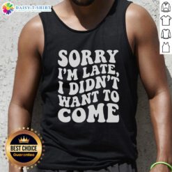 Awesome Sorry I'm Late I Didn't Want To Come tank top design featuring bold lettering on a casual black background.