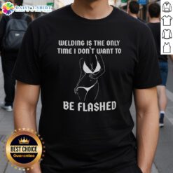 Awesome Welding Is The Only Time I Don't Want To Be Flashed T-Shirt