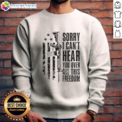 Funny 'Sorry I Can't Hear You Over All This Freedom' vintage sweatshirt design featuring bold text and a classic style.