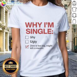 Alt Text: Funny women's tee featuring 'Why I'm Single: Dick Is Too Big Might Kill Someone' humor, perfect for casual wear.